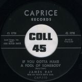 James Ray – If You Gotta Make A Fool Of Somebody b/w It’s Been A Drag – Caprice 7″