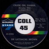 Sir Lattimore Brown – Cruise On, Fannie, (Cruise On) b/w Nobody Has To Tell Me – Sound Stage 7″
