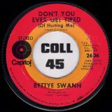 Bettye Swann – Don’t You Ever Get Tired (Of Hurting Me) b/w Willie & Laura Mae Jones – Capitol 7″