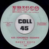 Danny White – Kiss Tomorrow Goodbye b/w The Little Bitty Things – Frisco 7″
